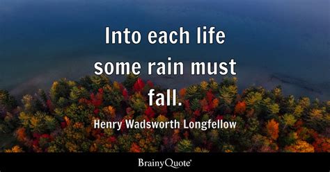 Into each life some rain must fall. - Henry Wadsworth Longfellow - BrainyQuote