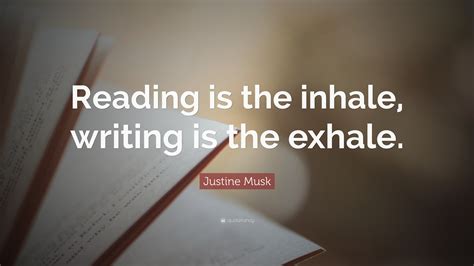 Justine Musk Quote: “Reading is the inhale, writing is the exhale.”