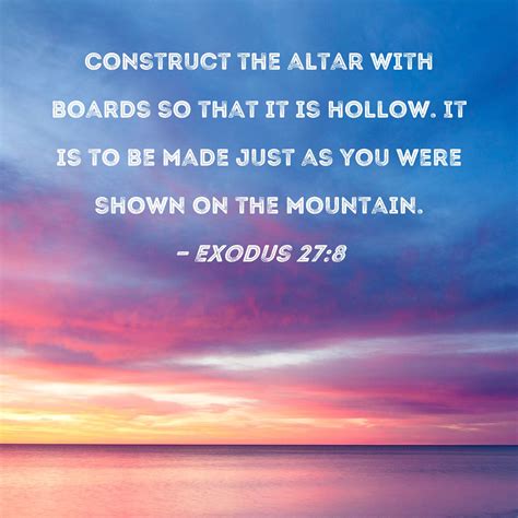 Exodus 27:8 Construct the altar with boards so that it is hollow. It is to be made just as you ...