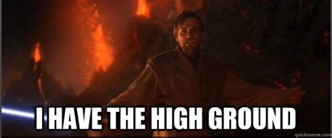 Obi Wan: I have the high ground. Anakin: You underestimate my power *burns in lava* | Higher ...