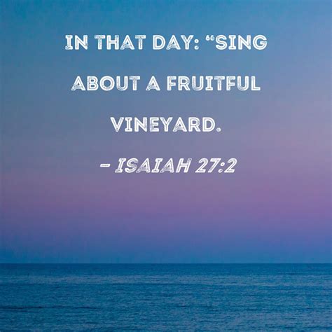 Isaiah 27:2 In that day: "Sing about a fruitful vineyard.