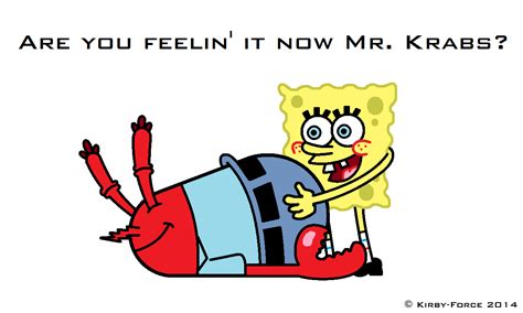 Are you feelin' it now Mr. Krabs? | Are You Feeling It Now Mr. Krabs? | Know Your Meme