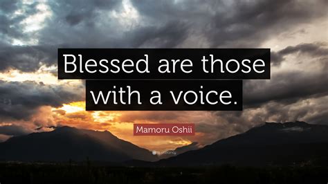 Mamoru Oshii Quote: “Blessed are those with a voice.”