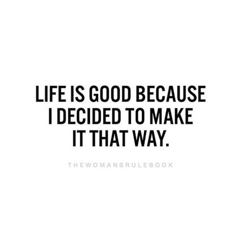 LIFE IS GOOD BECAUSE I DECIDED TO MAKE IT THAT WAY. | Quotes to live by, Inspirational quotes, Words