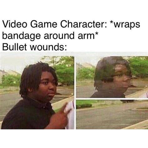 Video Game Character: *wraps bandage around arm* Bullet wounds: - Funny