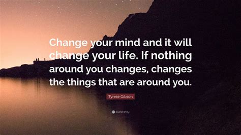 Tyrese Gibson Quote: “Change your mind and it will change your life. If nothing around you ...