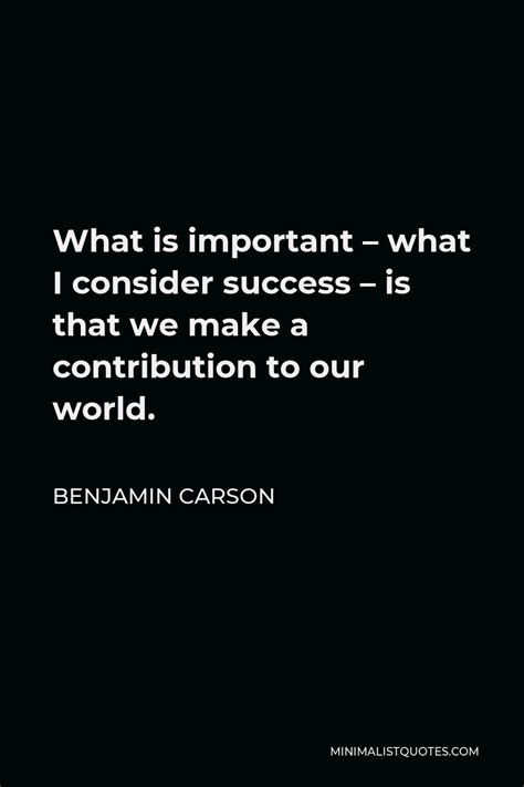 Benjamin Carson Quote: What is important - what I consider success - is that we make a ...