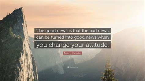 Robert H. Schuller Quote: “The good news is that the bad news can be ...