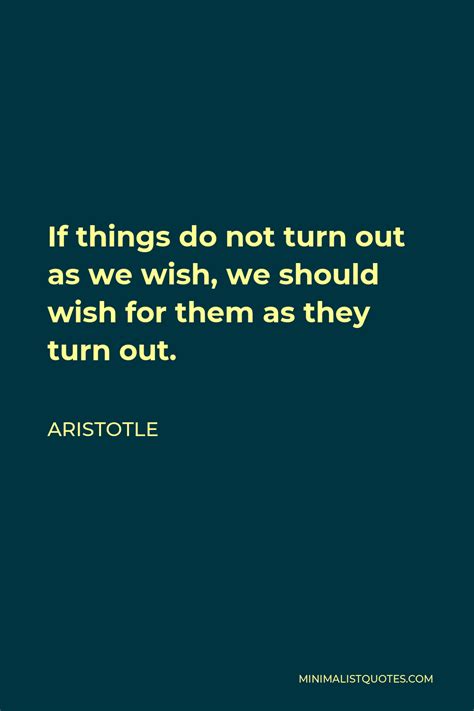 Aristotle Quote: If things do not turn out as we wish, we should wish for them as they turn out ...