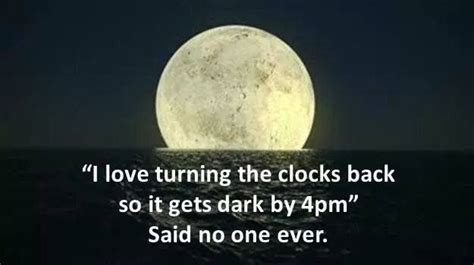 I love turning the clocks back so it gets dark at 4pm — said no one ...