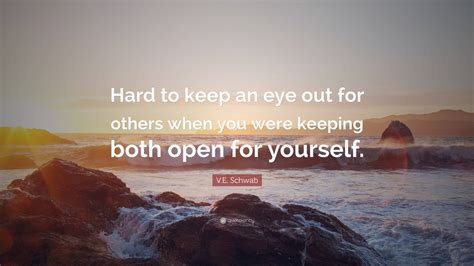 V.E. Schwab Quote: “Hard to keep an eye out for others when you were ...