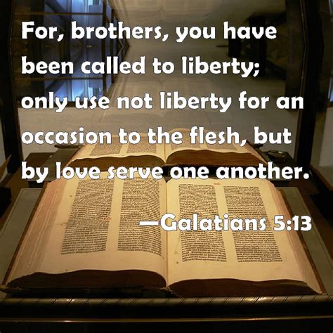 Galatians 5:13 For, brothers, you have been called to liberty; only use ...