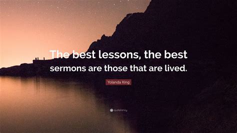 Yolanda King Quote: “The best lessons, the best sermons are those that ...