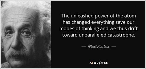 Albert Einstein quote: The unleashed power of the atom has changed everything save...