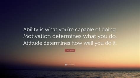 Lou Holtz Quote: “Ability is what you’re capable of doing. Motivation ...