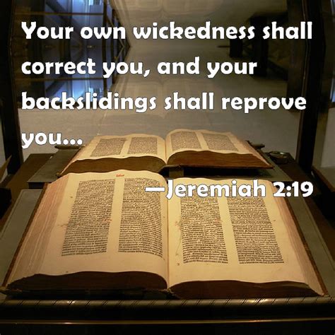 Jeremiah 2:19 Your own wickedness shall correct you, and your backslidings shall reprove you ...