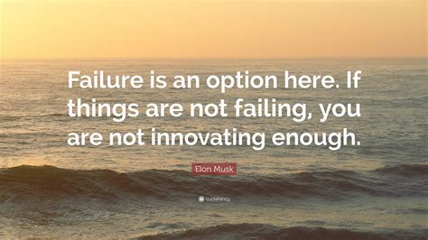 Elon Musk Quote: “Failure is an option here. If things are not failing ...