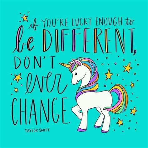 If you’re lucky enough to be different, don’t ever change. | Unicorn quotes, Unicorn life ...