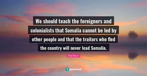 We should teach the foreigners and colonialists that Somalia cannot be... Quote by Siad Barre ...