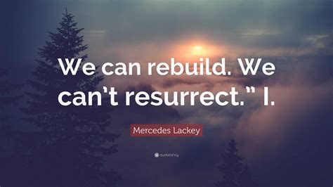 Mercedes Lackey Quote: “We can rebuild. We can’t resurrect.” I.”