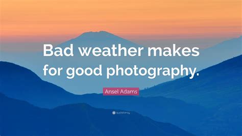 Ansel Adams Quote: “Bad weather makes for good photography.” (10 ...