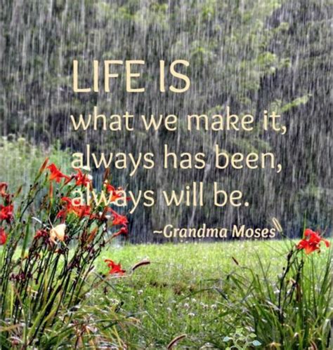 “Life is what we make it, always has been, always will be.” – Grandma ...