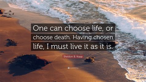 Sheldon B. Kopp Quote: “One can choose life, or choose death. Having ...