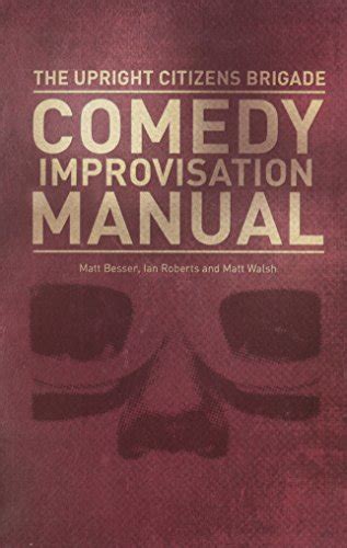 The Upright Citizens Brigade Comedy Improvisation Manual by Matt Walsh; Ian Roberts; Matt Besser ...