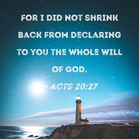 Acts 20:27 For I did not shrink back from declaring to you the whole will of God.