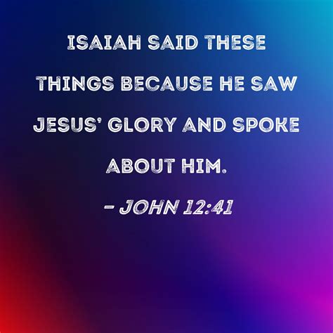 John 12:41 Isaiah said these things because he saw Jesus' glory and ...