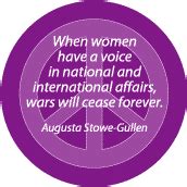 When Women Have a Voice in National and International Affairs Wars Will Cease Forever--PEACE ...