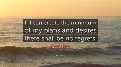 Bessie Coleman Quote: “If I can create the minimum of my plans and desires there shall be no ...