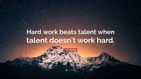 Tim Notke Quote: “Hard work beats talent when talent doesn't work hard ...