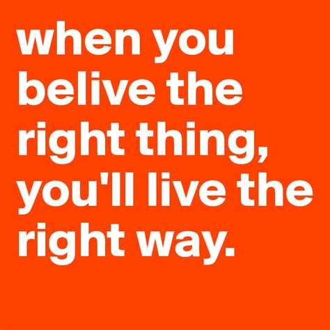 when you belive the right thing, you'll live the right way. - Post by jaaybirdd on Boldomatic