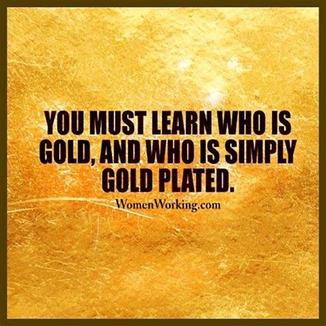 You must learn who is gold, and who is simply gold plated | Memes quotes, You must, Gold plate