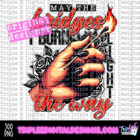 May the Bridges I Burn PNG Design – Triple E Digital Designs