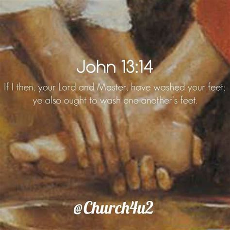 John 13-14 “If I then, your Lord and Master, have washed your feet; ye also ought to wash one ...