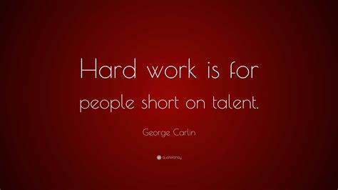 George Carlin Quote: “Hard work is for people short on talent.”