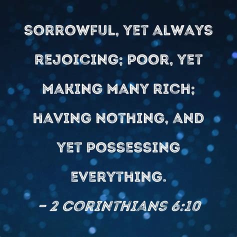 2 Corinthians 6:10 sorrowful, yet always rejoicing; poor, yet making many rich; having nothing ...