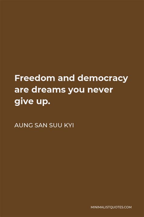 Aung San Suu Kyi Quote: Freedom and democracy are dreams you never give up.