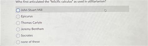 Solved Who first articulated the "felicific calculus" as | Chegg.com