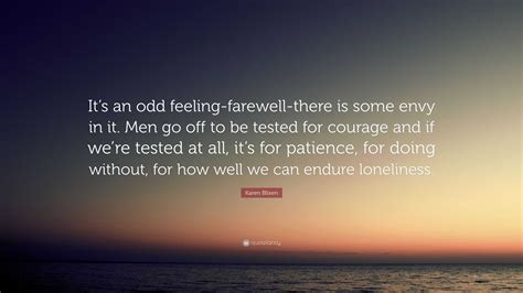 Karen Blixen Quote: “It’s an odd feeling-farewell-there is some envy in it. Men go off to be ...