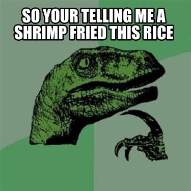 Meme Creator - Funny So your telling me a shrimp fried this rice Meme ...