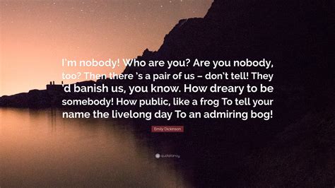 Emily Dickinson Quote: “I’m nobody! Who are you? Are you nobody, too? Then there ’s a pair of us ...