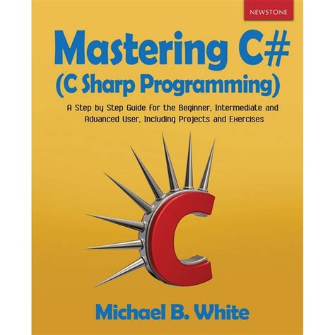 Mastering C# (C Sharp Programming) : A Step by Step Guide for the Beginner, Intermediate and ...