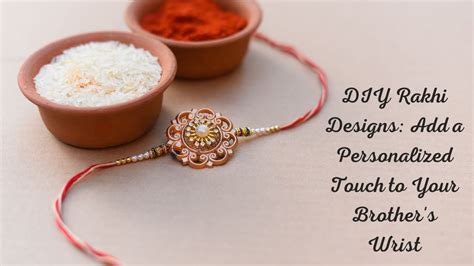 DIY Rakhi Designs: Add A Personalized Touch To Your Brother's Wrist