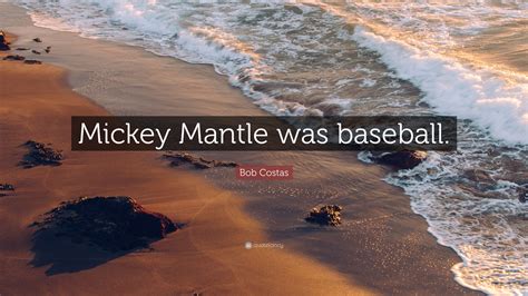 Bob Costas Quote: “Mickey Mantle was baseball.”