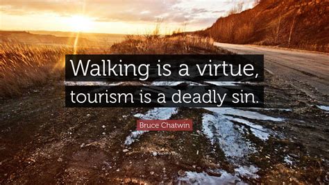 Bruce Chatwin Quote: “Walking is a virtue, tourism is a deadly sin.”