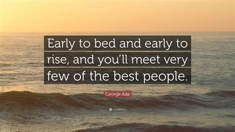 George Ade Quote: “Early to bed and early to rise, and you’ll meet very few of the best people.”