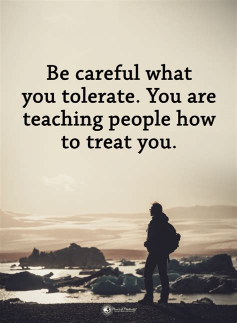 Tolerance Quotes Be careful what you tolerate. You are teaching people how to treat you ...